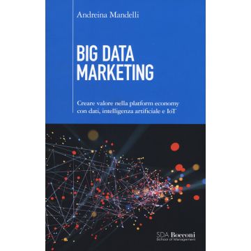 Big data marketing. Creare valore nella platform economy con dati, intelligenza artificiale e IoT