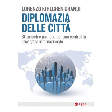 Diplomazia delle città. Strumenti e pratiche per una centralità strategica internazionale