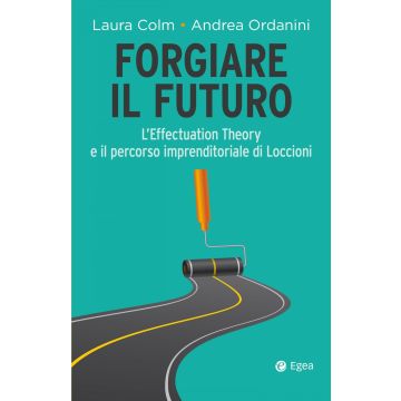 Forgiare il futuro. L'Effectuation Theory e il percorso imprenditoriale di Loccioni