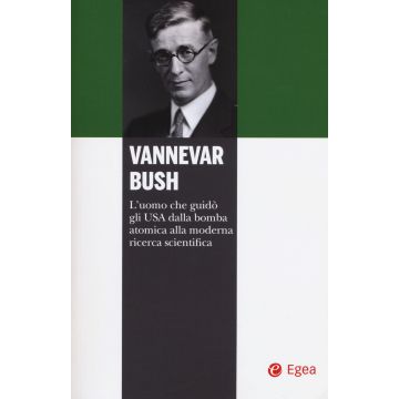 Vannevar Bush. L'uomo che guidò gli USA dalla bomba atomica alla moderna ricerca scientifica