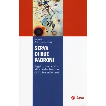 Serva di due padroni. Saggi di storia della matematica in onore di Umberto Bottazzini