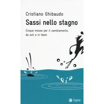 Sassi nello stagno. Cinque mosse per il cambiamento, da soli e in team