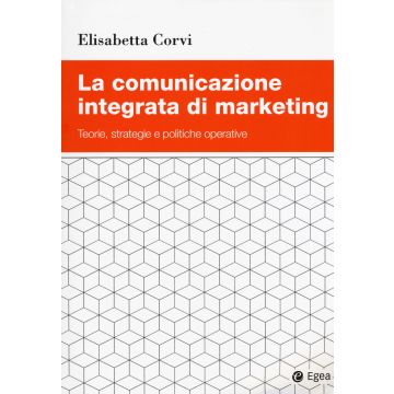 La comunicazione integrata di marketing. Teorie, strategie e politiche operative