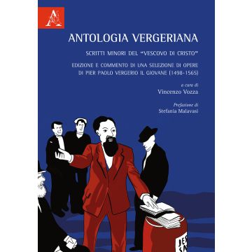 Antologia Vergeriana. Scritti minori del «Vescovo di Cristo». Edizione e commento di una selezione di opere di Pier Paolo Vergerio il giovane (1498-1565)