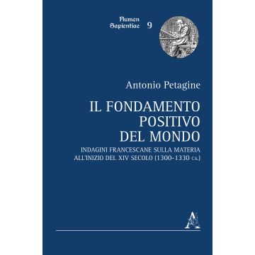 Il fondamento positivo del mondo. Indagini francescane sulla materia all'inizio del XIV secolo (1300-1330 ca.)