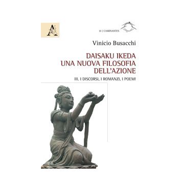 Daisaku Ikeda. Una nuova filosofia dell'azione. Vol. 3: I discorsi, i romanzi, i poemi