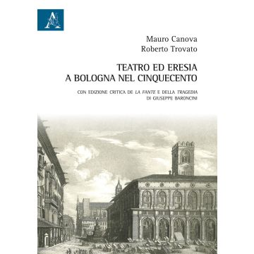 Teatro ed eresia a Bologna nel Cinquecento. Con edizione critica della Tragedia e de La fante di Giuseppe Baroncini