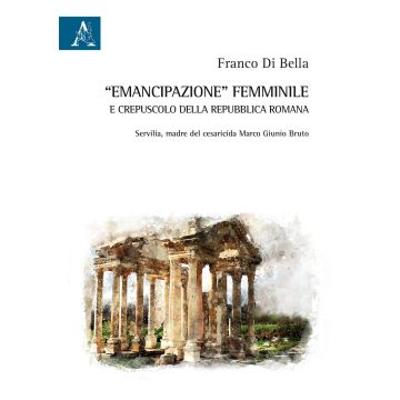 «Emancipazione» femminile e crepuscolo della Repubblica romana. Servilia, madre del cesaricida Marco Giunio Bruto
