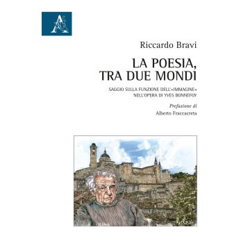 La poesia, tra due mondi. Saggio sulla funzione dell'«immagine» nell'opera di Yves Bonnefoy