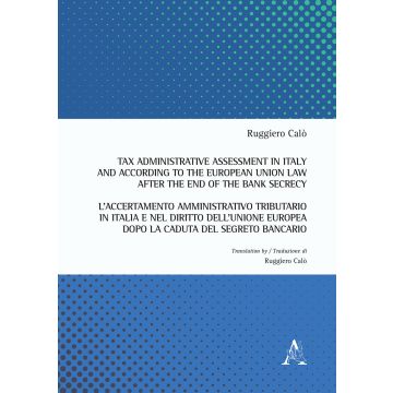 Tax administrative assessment in Italy and according to the European Union law after the end of the bank secrecy-L'accertamento amministrativo tributario in Italia. Ediz. bilingue