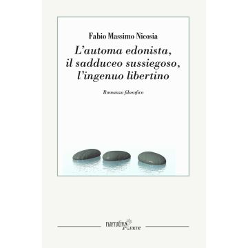 L'automa edonista, il sadduceo sussiegoso, l'ingenuo libertino. Romanzo filosofico