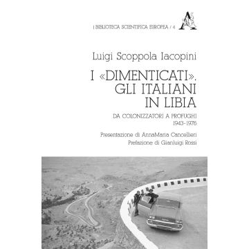 I «dimenticati». Gli italiani in Libia. Da colonizzatori a profughi 1943-1976
