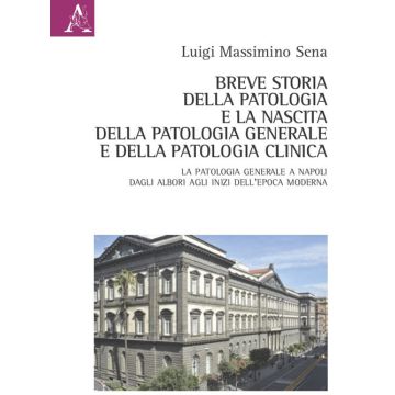 Breve storia della patologia e la nascita della patologia generale e della patologia clinica. La Patologia generale a Napoli dagli albori agli inizi dell'epoca moderna