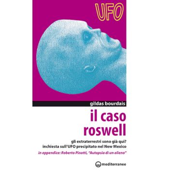 Il caso Roswell. Gli extraterrestri sono già qui? Inchiesta sull'UFO precipitato nel Nuovo Messico