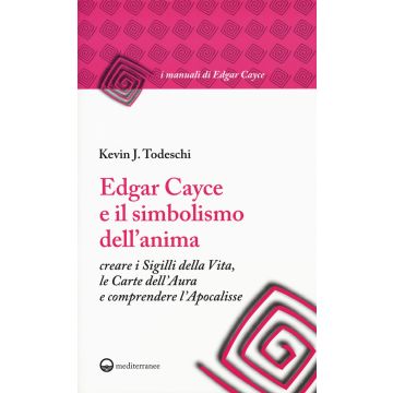 Edgar Cayce e il simbolismo dell'anima. Creare i sigilli della vita, le carte dell'aura e comprendere l'Apocalisse