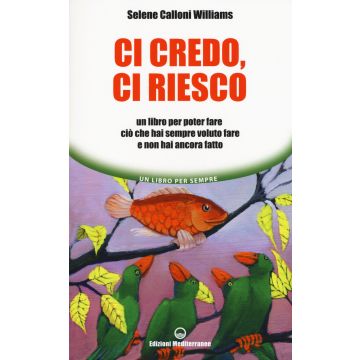 Ci credo, ci riesco. Un libro per poter fare ciò che hai sempre voluto fare e non hai ancora fatto