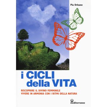 I cicli della vita. Riscoprire il divino femminile, vivere in armonia con i ritmi della natura