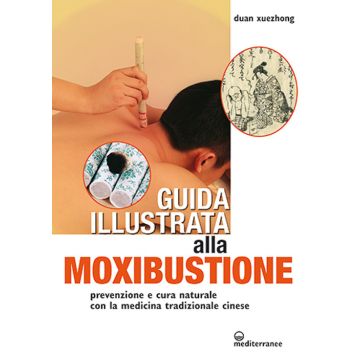 Guida illustrata alla moxibustione. Prevenzione e cura naturale con la medicina tradizionale cinese