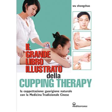 Il grande libro illustrato della cupping therapy. La coppettazione: guarigione naturale con la Medicina Tradizionale Cinese