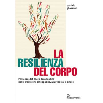 La resilienza del corpo. L'essenza del tocco terapeutico nelle tradizioni osteopatica, ayurvedica e cinese