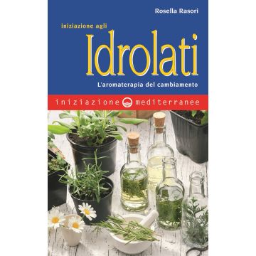 Iniziazione agli idrolati. L'aromaterapia del cambiamento