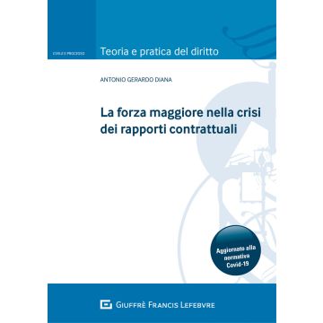 La forza maggiore nella crisi dei rapporti contrattuali. Aggiornato alla normativa Covid-19
