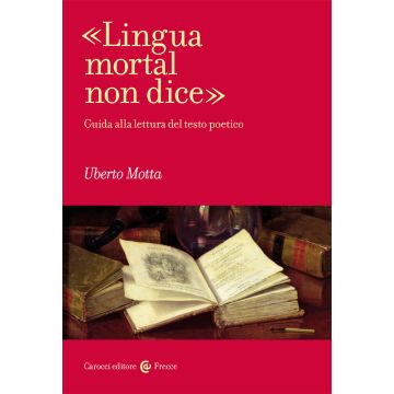 «Lingua mortal non dice». Guida alla lettura del testo poetico