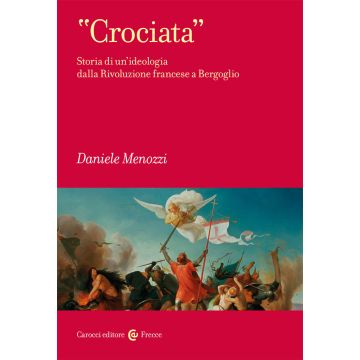 «Crociata». Storia di un'ideologia dalla Rivoluzione francese a Bergoglio