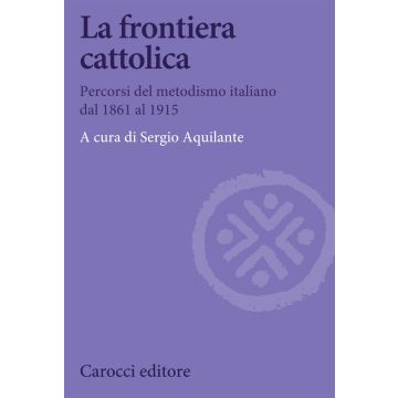 La frontiera cattolica. Percorsi del metodismo italiano dal 1861 al 1915