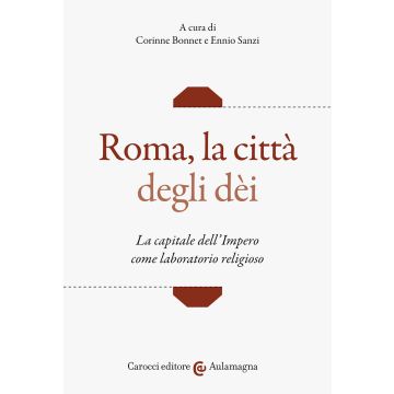 Roma, la città degli dei. La capitale dell'Impero come laboratorio religioso