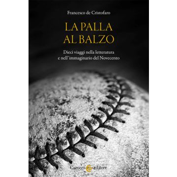 La palla al balzo. Dieci viaggi nella letteratura e nell'immaginario del Novecento