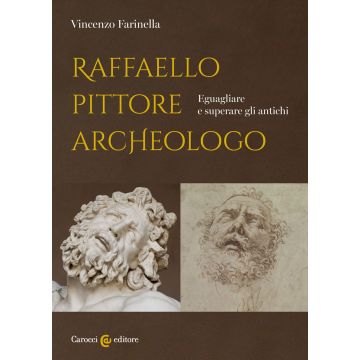 Raffaello pittore archeologo. Eguagliare e superare gli antichi