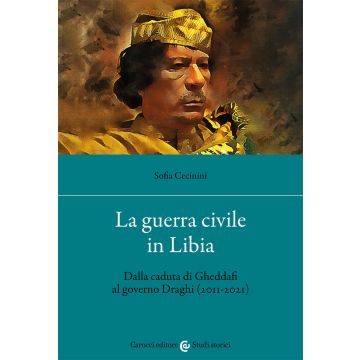 La guerra civile in Libia. Dalla caduta di Gheddafi al governo Draghi (2011-2021)