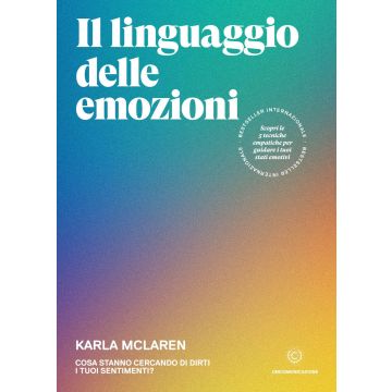 Il linguaggio delle emozioni. Cosa stanno cercando di dirti i tuoi sentimenti?