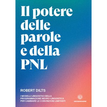 Il potere delle parole e della PNL. I modelli linguistici della programmazione neuro-linguistica per cambiare le convinzioni limitanti