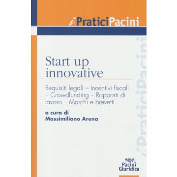 Start up innovative. Requisiti legali, incentivi fiscali, crowdfunding, rapporti di lavoro, marchi e brevetti