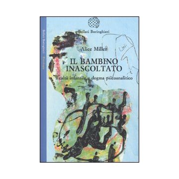 Il bambino inascoltato. Realtà infantile e dogma psicoanalitico