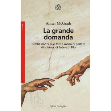 La grande domanda. Perché non si può fare a meno di parlare di scienza, di fede e di Dio