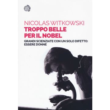 Troppo belle per il Nobel. Grandi scienziate con un solo difetto: essere donne