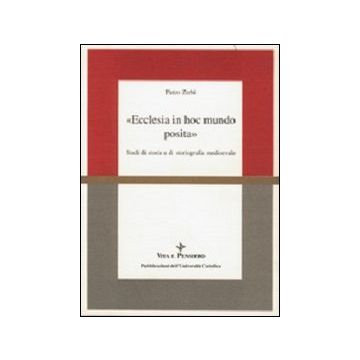 Ecclesia in hoc mundo posita. Studi di storia e di storiografia medioevale raccolti in occasione del 70º genetliaco dell'autore