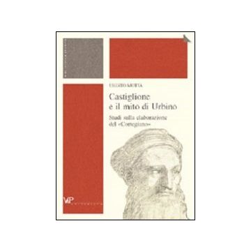 Castiglione e il mito di Urbino. Studi sulla elaborazione del «Cortegiano»
