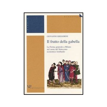 Il frutto della gabella. La Ferma generale a Milano nel cuore del Settecento economico lombardo