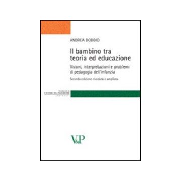 Il bambino tra teoria ed educazione. Visioni, interpretazioni e problemi di pedagogia dell'infanzia