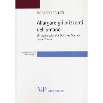 Allargare gli orizzonti dell'umano. Un approccio alla dottrina sociale della Chiesa