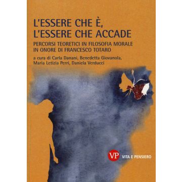 L'essere che è, l'essere che accade. Percorsi teoretici in filosofia morale in onore di Francesco Totaro