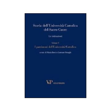Storia dell'Università Cattolica del Sacro Cuore. Le istituzioni. Vol. 5: I patrimoni dell'Università Cattolica