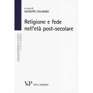 Religione e fede nell'età postsecolare. Atti del terzo Convegno nazionale organizzato dal progetto "Filosofia ed esperienza religiosa" (Milano, 21-22 novembre 2012)