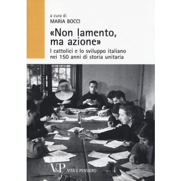 «Non lamento, ma azione». I cattolici e lo sviluppo italiano nei 150 anni di storia unitaria
