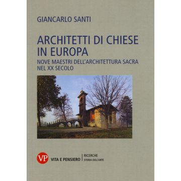 Architetti di chiese in Europa. Nove maestri dell'architettura sacra nel XX secolo. Ediz. illustrata