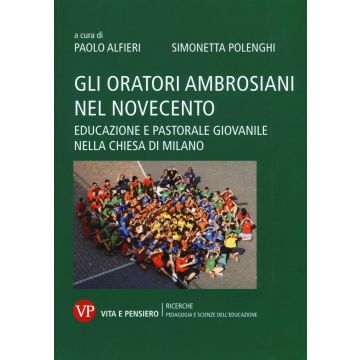 Gli oratori ambrosiani nel Novecento. Educazione e pastorale giovanile nella Chiesa di Milano